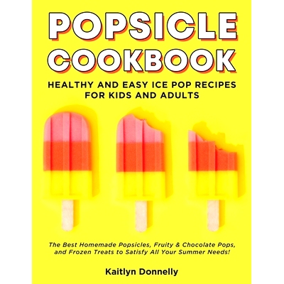 预订 Popsicle Cookbook: Healthy and Easy Ice Pop Recipes for Kids and Adults. The Best Homemade Popsicles, Fruity & Choc