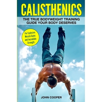 预订 Calisthenics: The True Bodyweight Training Guide Your Body Deserves - For Explosive Muscle Gains and Incredible Str