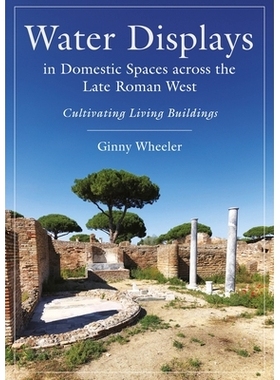 预订 Water Displays in Domestic Spaces Across the Late Roman West: Cultivating Living Buildings: Cultivating Living Buil