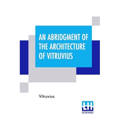 预订 An Abridgment Of The Architecture Of Vitruvius: Containing A System Of The Whole Works Of That Author. To Which Is