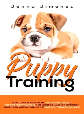 预订 Puppy Training: A Step By Step Guide to Positive Puppy Training That Leads to Raising the Perfect, Happy Dog, Witho