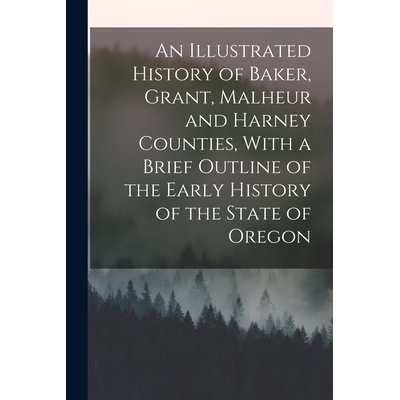 预订 An Illustrated History of Baker, Grant, Malheur and Harney Counties, With a Brief Outline of the Early History of t