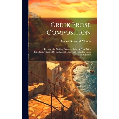 预订 Greek Prose Composition: Exercises for Writing Connected Greek Prose With Introductory Notes On Syntax and Idiom an