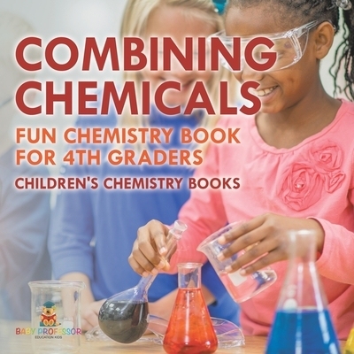 预订 Combining Chemicals - Fun Chemistry Book for 4th Graders Children’s Chemistry Books: 9798869430458