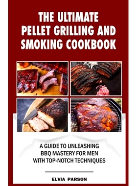 预订 The Ultimate Pellet Grilling and Smoking Cookbook: A Guide to Unleashing BBQ Mastery for Men with Top-Notch Techniq