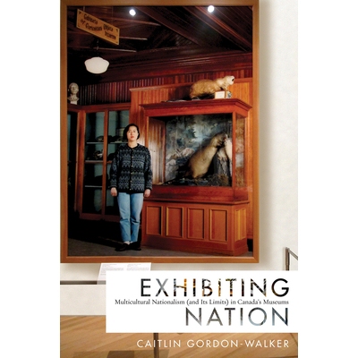 预订 Exhibiting Nation: Multicultural Nationalism (and Its Limits) in Canada’s Museums 展出国家：加拿大博物馆的多元文化