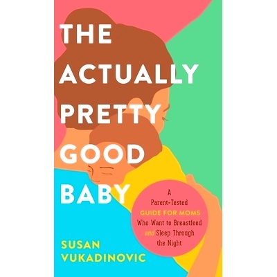 预订 The Actually Pretty Good Baby: A Parent-Tested Guide for Moms who Want to Breastfeed and Sleep Through the Night