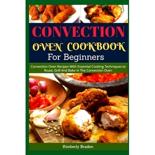 预订 Convection Oven Cookbook for Beginners: Convection Oven Recipes With Essential Cooking Techniques to Roast, Grill A