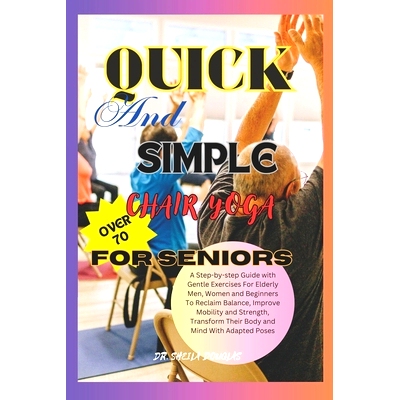 预订 Quick And Simple Chair Yoga For Seniors Over 70: A Step By Step Guide With Gentle Exercise For Elderly Men, Women a