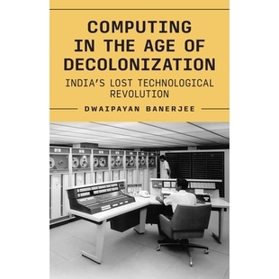 预订 Computing in the Age of Decolonization: India’s Lost Technological Revolution 非殖民化时代的计算机技术：印度失落的