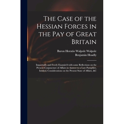 预订 The Case of the Hessian Forces in the Pay of Great Britain [microform]: Impartially and Freely Examin’d With Some