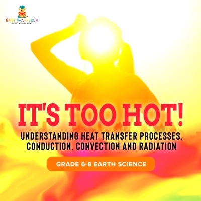 预订 It’s Too Hot! Understanding Heat Transfer Processes, Conduction, Convection and Radiation Grade 6-8 Earth Science: