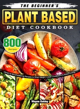 预订 The Beginner's Plant Based Diet Cookbook: 800 Vibrant & Mouthwatering Recipes to Shed Weight, Lower Cholesterol & B