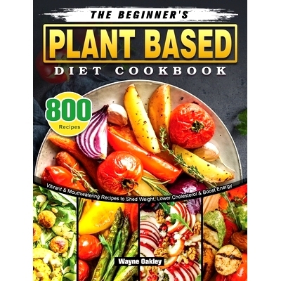 预订 The Beginner's Plant Based Diet Cookbook: 800 Vibrant & Mouthwatering Recipes to Shed Weight, Lower Cholesterol & B