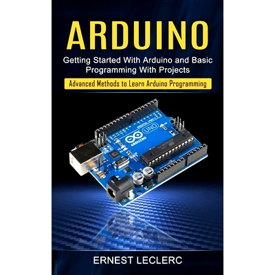 预订 Arduino: Getting Started With Arduino and Basic Programming With Projects (Advanced Methods to Learn Arduino Progra