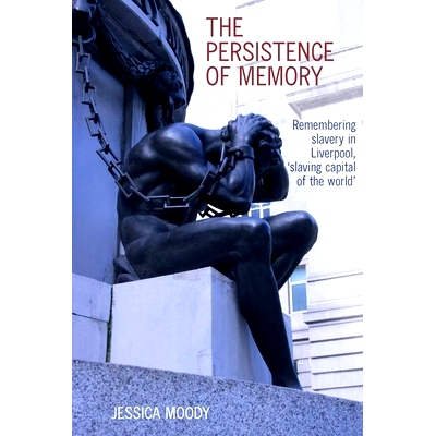 预订 persistence of memory: Remembering slavery in Liverpool, ’slaving capital of the world’: 9781800348288