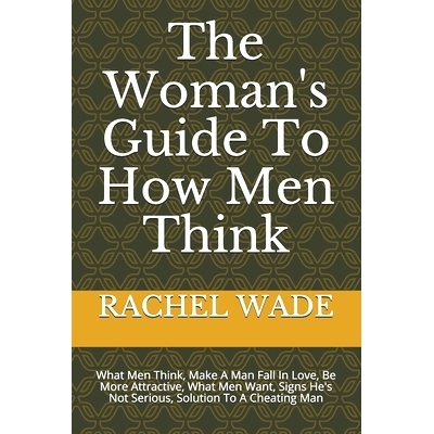 预订 The Woman’s Guide To How Men Think: What Men Think, Make A Man Fall In Love, Be More Attractive, What Men Want, Si