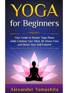 预订 Yoga: for Beginners: Your Guide to Master Yoga Poses While Calming your Mind, Be Stress Free, and Boost your Self-e