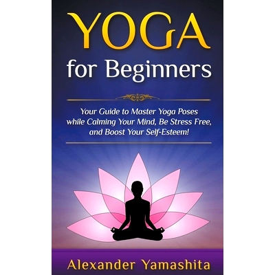 预订 Yoga: for Beginners: Your Guide to Master Yoga Poses While Calming your Mind, Be Stress Free, and Boost your Self-e