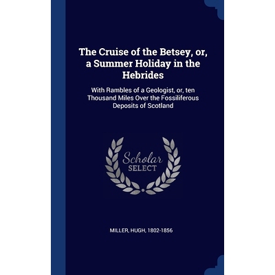 预订 The Cruise of the Betsey, or, a Summer Holiday in the Hebrides: With Rambles of a Geologist, or, ten Thousand Miles