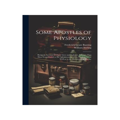 [预订]Some Apostles of Physiology: Being an Account of Their Lives and Labours, Labours That Have Contribu 9781021458131