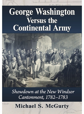 预订 George Washington Versus the Continental Army: Showdown at the New Windsor Cantonment, 1782-1783 乔治·华盛顿与大陆