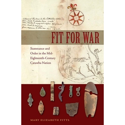 预订 Fit for War: Sustenance and Order in the Mid-Eighteenth-Century Catawba Nation 适合战争:十八世纪中叶卡塔瓦国家的持