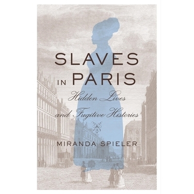 预订 Slaves in Paris: Hidden Lives and Fugitive Histories 巴黎的奴隶:隐秘的生活和逃亡的历史: 9780674986541