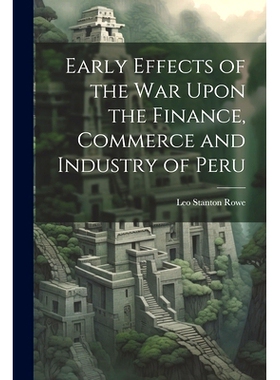 预订 Early Effects of the War Upon the Finance, Commerce and Industry of Peru: 9781022104716