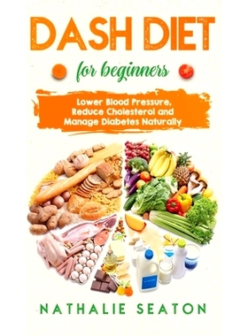 预订 DASH DIET For Beginners: Lower Blood Pressure, Reduce Cholesterol and Manage Diabetes Naturally: Lower Blood Pressu