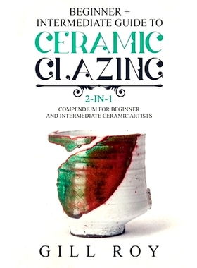 预订 Ceramic Glazing: Beginner + Intermediate Guide to Ceramic Glazing: 2-in-1 Compendium for Beginner and Intermediate