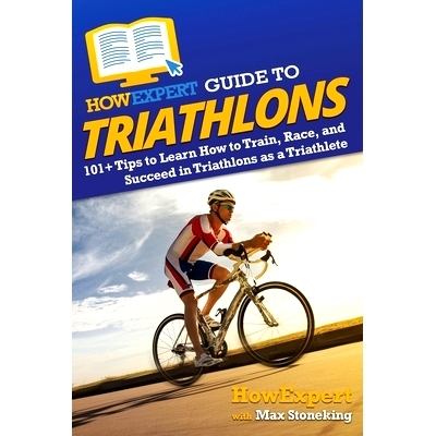 预订 HowExpert Guide to Triathlons: 101+ Tips to Learn How to Train, Race, and Succeed in Triathlons as a Triathlete How