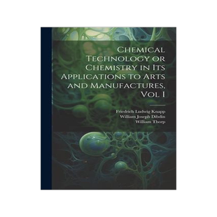 [预订]Chemical Technology or Chemistry in its Applications to Arts and Manufactures, Vol I 9781021622846