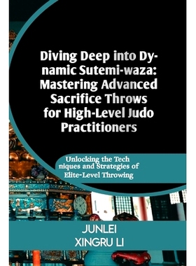 预订 Diving Deep into Dynamic Sutemi-waza: Mastering Advanced Sacrifice Throws for High-Level Judo Practitioners: Unlock
