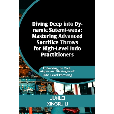 预订 Diving Deep into Dynamic Sutemi-waza: Mastering Advanced Sacrifice Throws for High-Level Judo Practitioners: Unlock