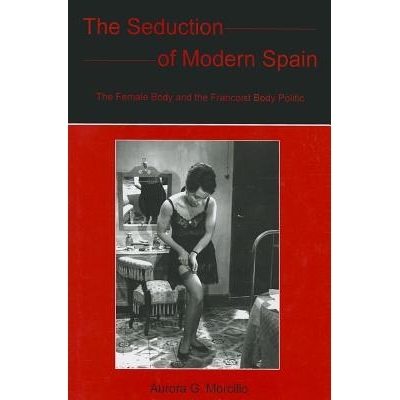 预订 The Seduction of Modern Spain: The Female Body and the Francoist Body Politic: 9781611483437