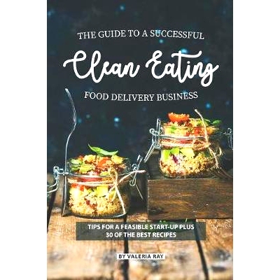 预订 The Guide to A Successful Clean Eating Food Delivery Business: Tips for A Feasible Start-Up Plus 30 of the Best Rec