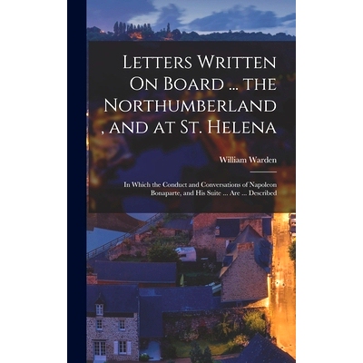 预订 Letters Written On Board ... the Northumberland, and at St. Helena: In Which the Conduct and Conversations of Napol
