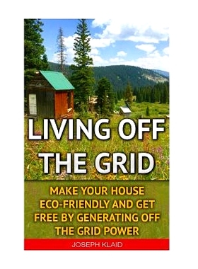 预订 Living Off The Grid: Make Your House Eco-Friendly And Get Free By Generating Off The Grid Power: EMP Survival, EMP