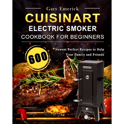 预订 CUISINART Electric Smoker Cookbook for Beginners: 600 Newest Perfect Recipes to Help Your Family and Friends