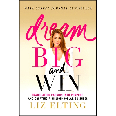 Dream Big and Win - Translating Passion Into Purpose and Creating a Billion-Dollar Business: Translating Passion into P