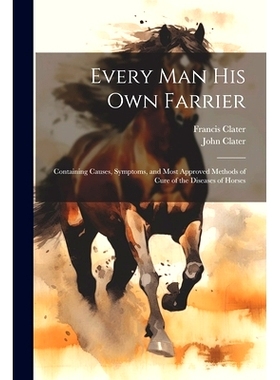 预订 Every Man His Own Farrier: Containing Causes, Symptoms, and Most Approved Methods of Cure of the Diseases of Horses