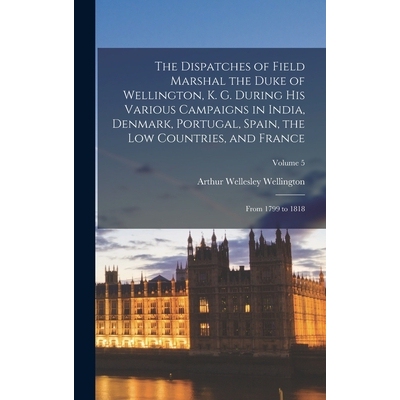 预订 The Dispatches of Field Marshal the Duke of Wellington, K. G. During His Various Campaigns in India, Denmark, Portu