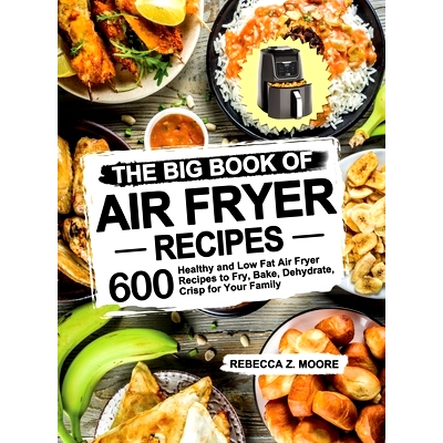 预订 The Big Book of Air Fryer Recipes: 600 Healthy and Low Fat Air Fryer Recipes to Fry, Bake, Dehydrate, Crisp for You