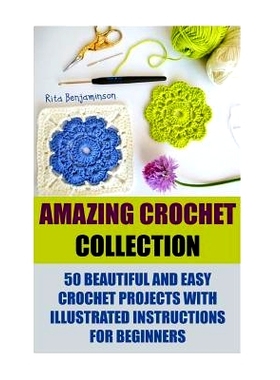 预订 Amazing Crochet Collection: 50 Beautiful And Easy Crochet Projects With Illustrated Instructions For Beginners: 978