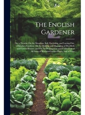 预订 The English Gardener: Or, a Treatise On the Situation, Soil, Enclosing, and Laying-Out, of Kitchen Gardens; On the