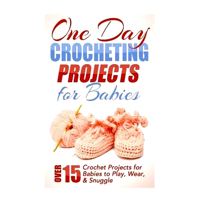 预订 One Day Crocheting Projects for Babies: Over 15 Crochet Projects for babies to Play, Wear & Snuggle: 9781508514633