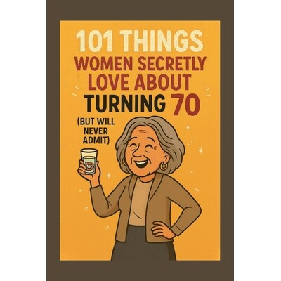 预订 101 Things Women Secretly Love About Turning 70 (But Will Never Admit): A Funny, Relatable, and Empowering Gift Boo