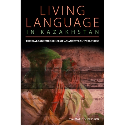 预订 Living Language in Kazakhstan: The Dialogic Emergence of an Ancestral Worldview: 9780822964605