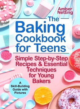 预订 The Baking Cookbook for Teens: Simple Step-by-Step Recipes & Essential Techniques for Young Bakers. A Skill-Buildin